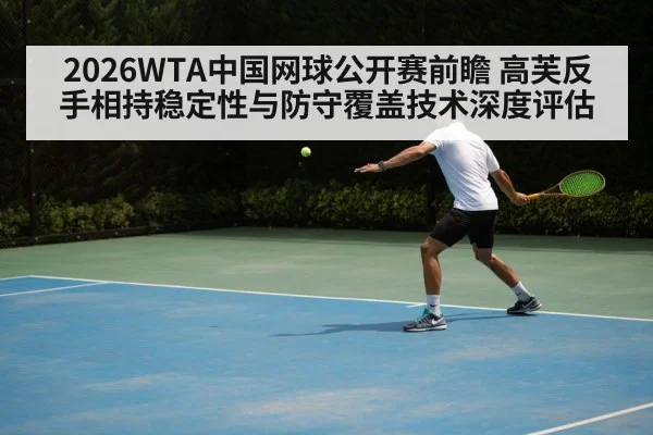 2026WTA中国网球公开赛前瞻 高芙反手相持稳定性与防守覆盖技术深度评估